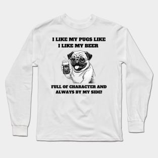 I like my pugs like I like my beer – full of character and always by my side Long Sleeve T-Shirt